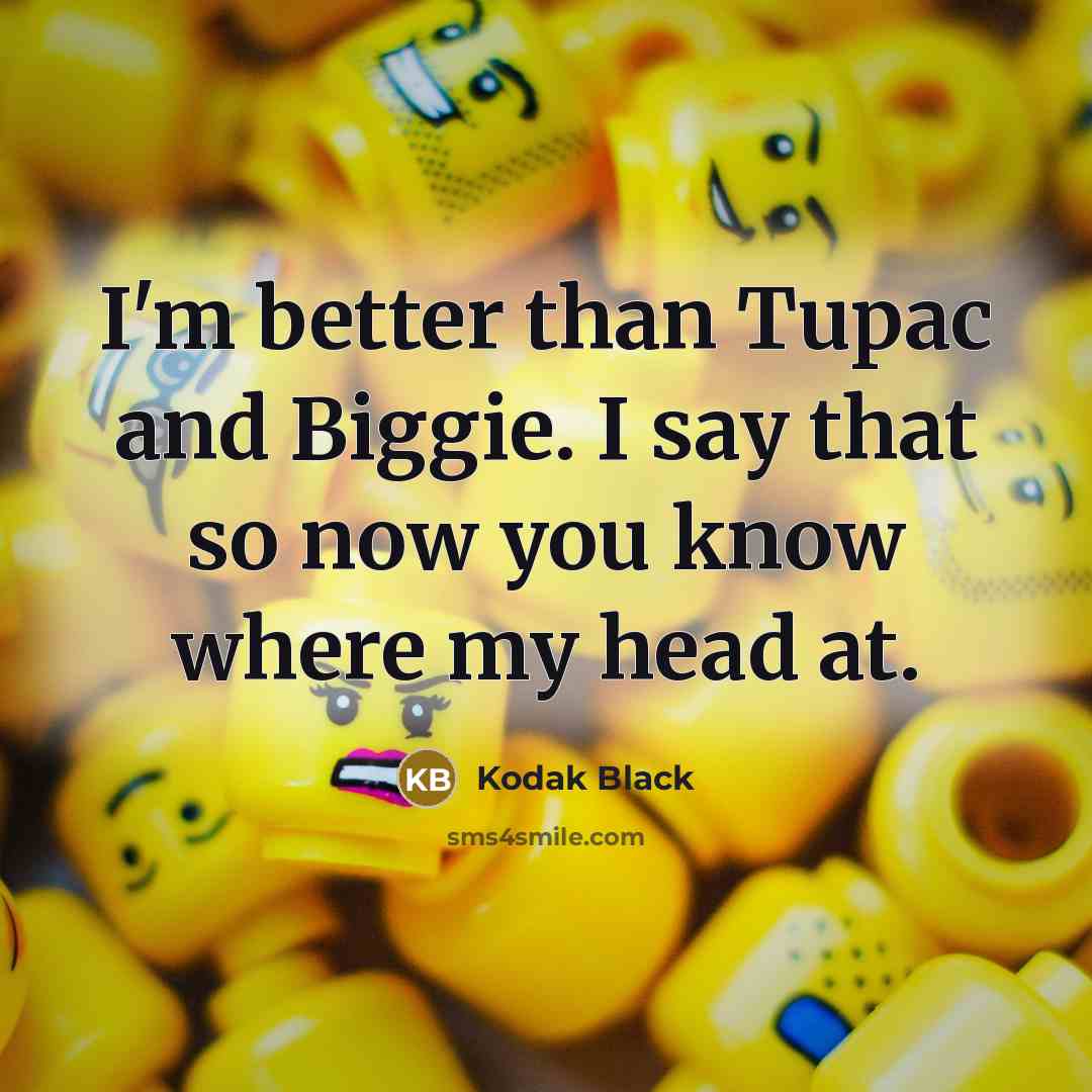 “I'm better than Tupac and Biggie. I say that so…” quote by Kodak Black