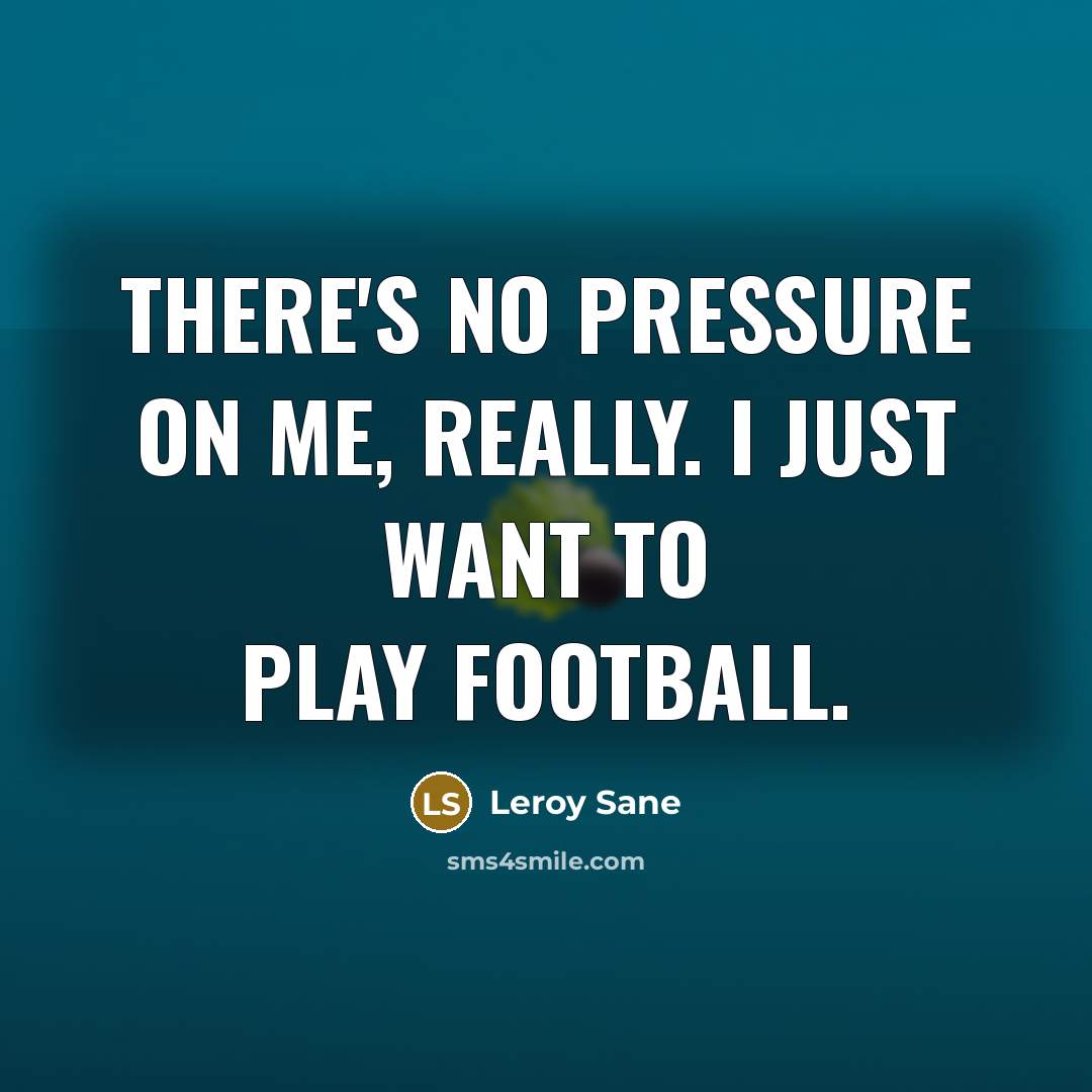 “There's no pressure on me, really. I just want to…” quote by Leroy Sane