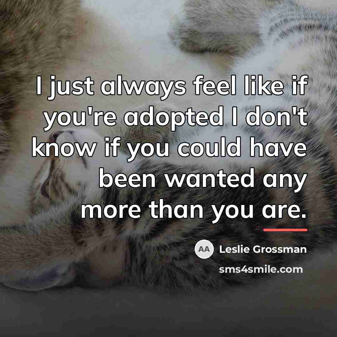 “I just always feel like if you're adopted I don't…” quote by Leslie Grossman