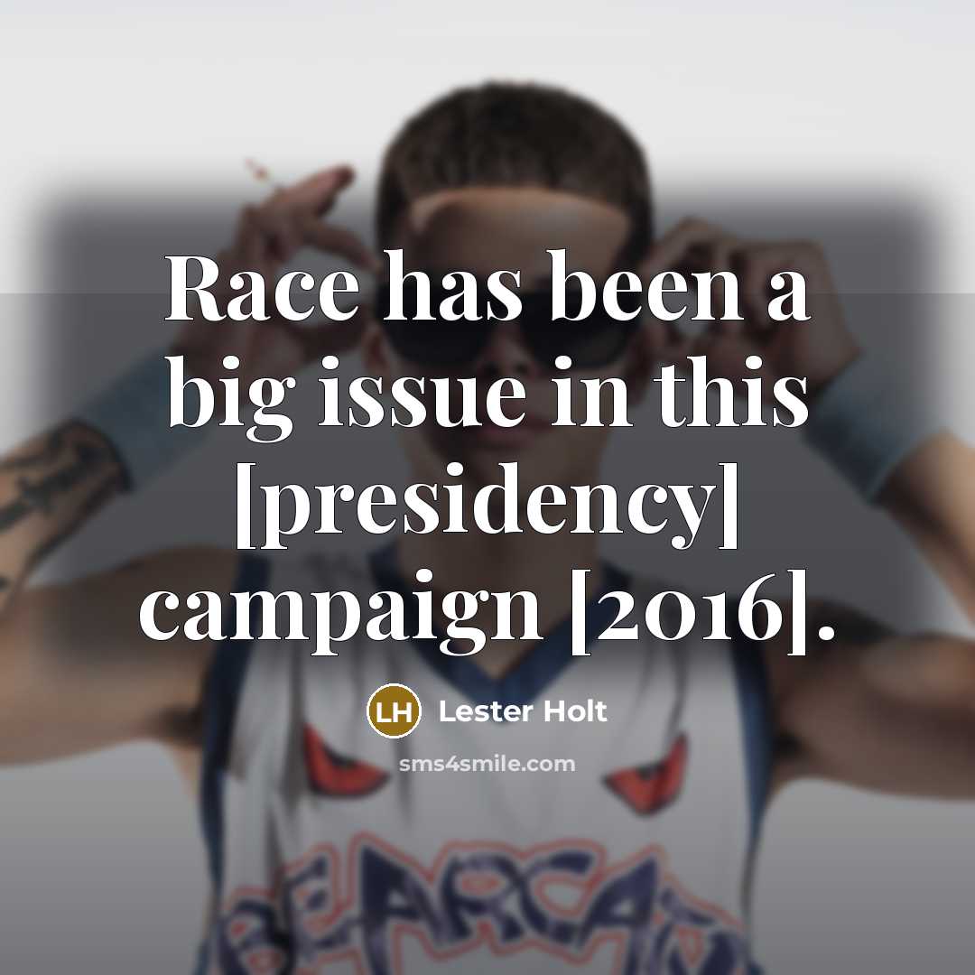 “Race has been a big issue in this [presidency] campaign…” quote by Lester Holt
