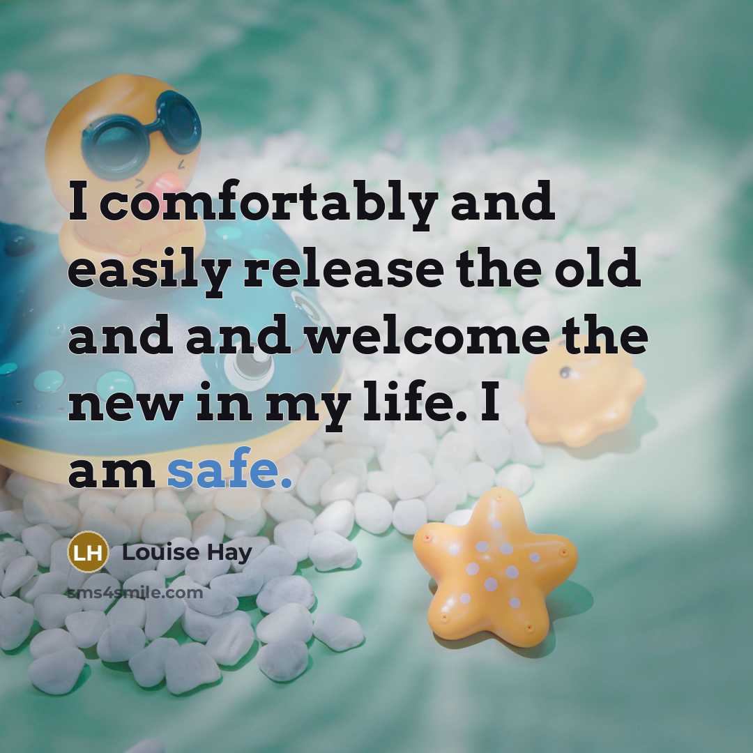 “I comfortably and easily release the old and and welcome the new in my life. I am safe.” quote by Louise Hay