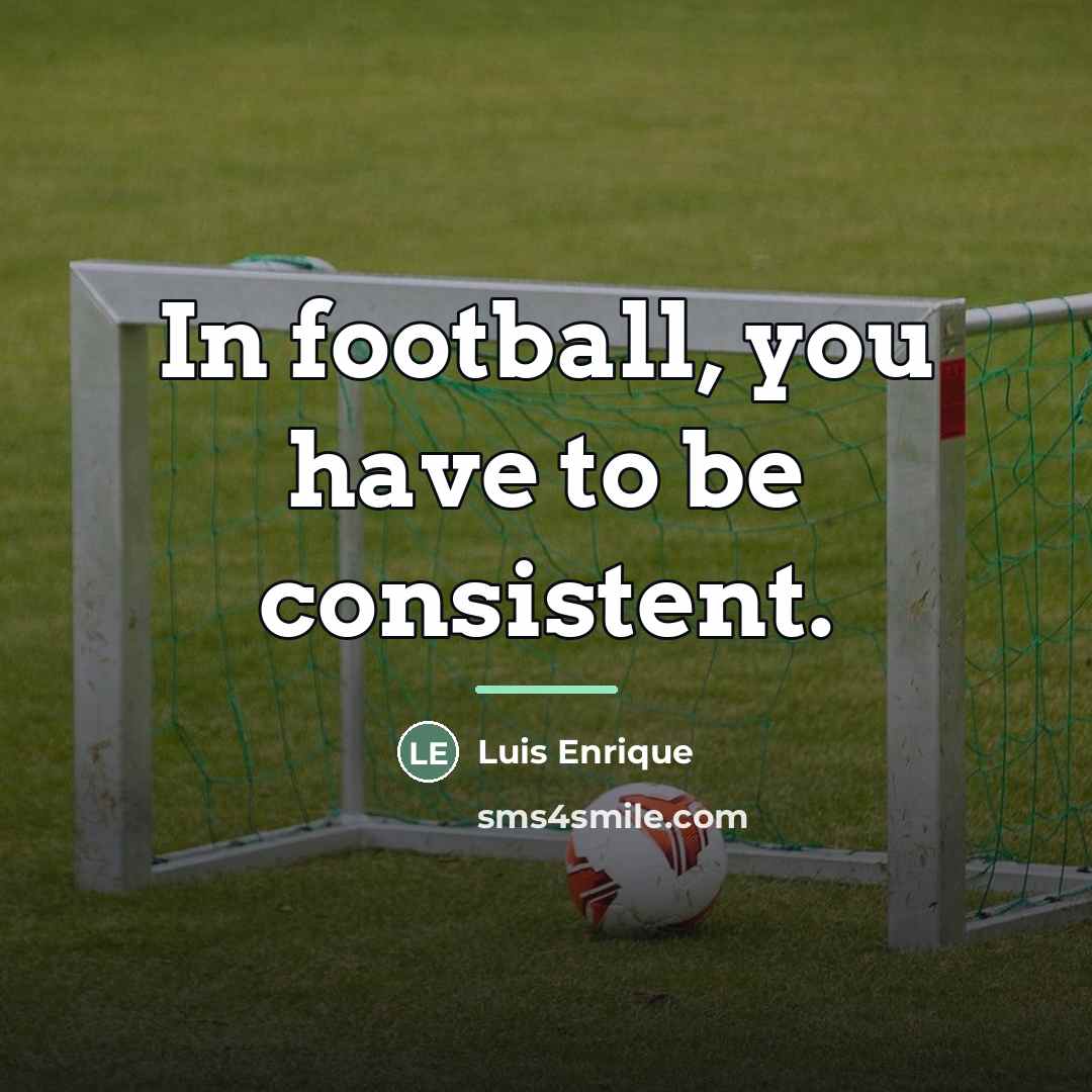“In football, you have to be consistent.…” quote by Luis Enrique
