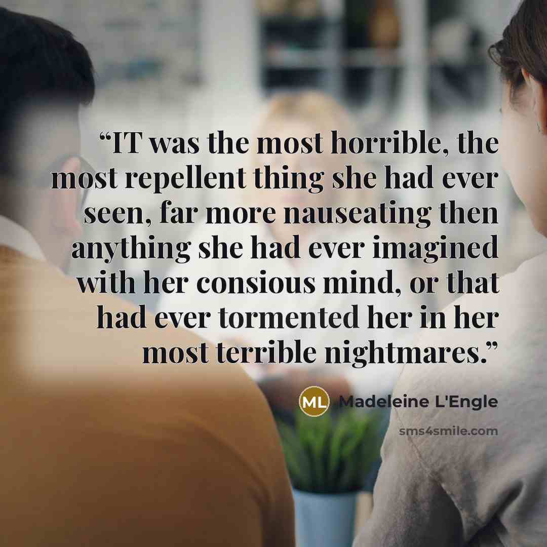 “IT was the most horrible, the most repellent thing she had ever seen, far more nauseating then anything she had ever imagined with her consious mind, or that had ever tormented her in her most terrible nightmares.” quote by Madeleine L'Engle