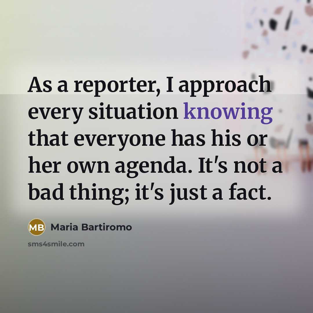 “As a reporter, I approach every situation knowing that everyone…” quote by Maria Bartiromo