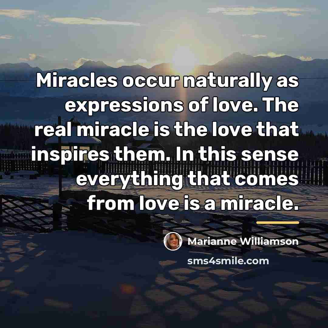 “Miracles occur naturally as expressions of love. The real miracle…” quote by Marianne Williamson