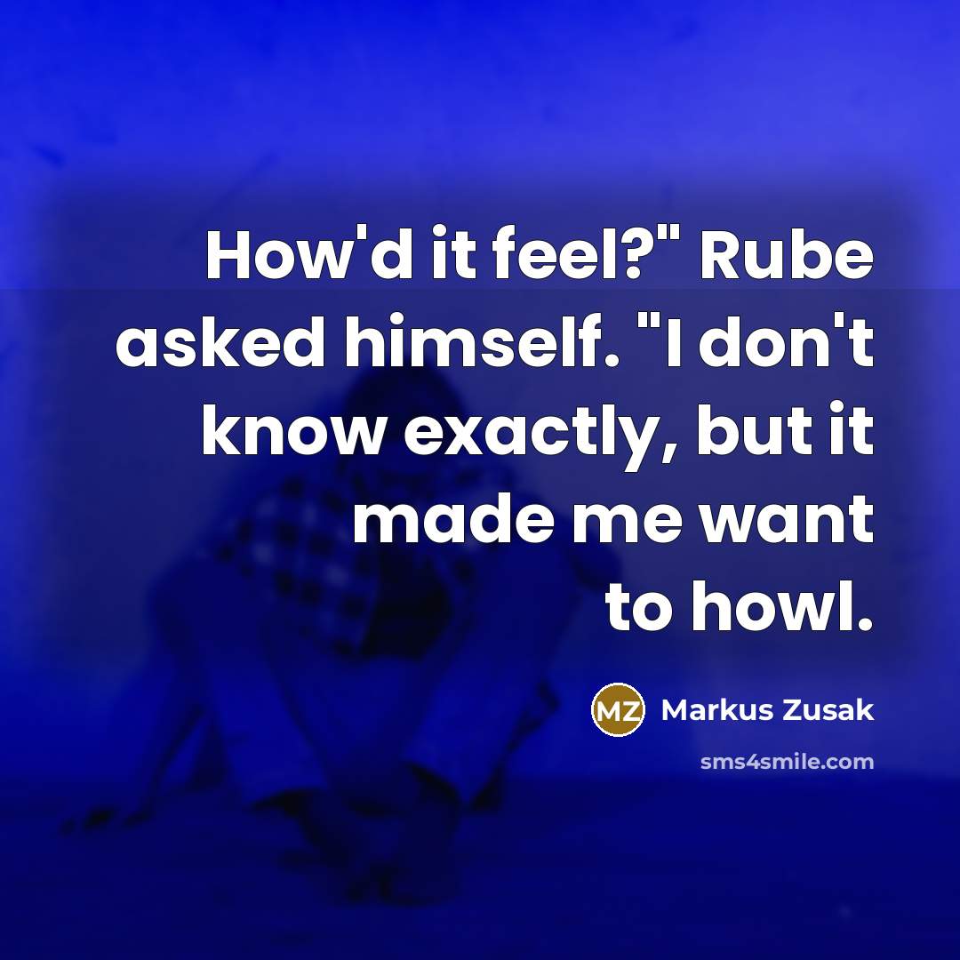 “How'd it feel?" Rube asked himself. "I don't know exactly,…” quote by Markus Zusak