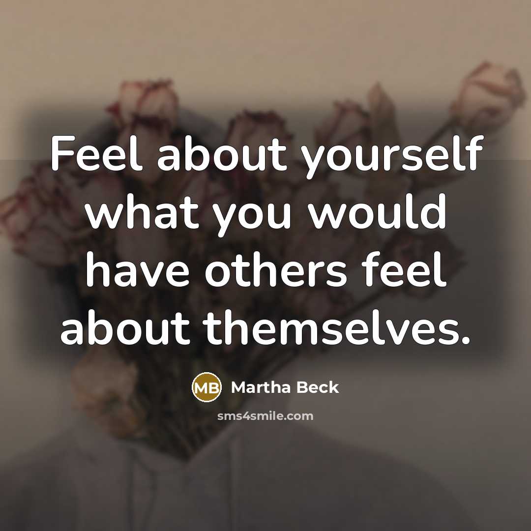 “Feel about yourself what you would have others feel about…” quote by Martha Beck