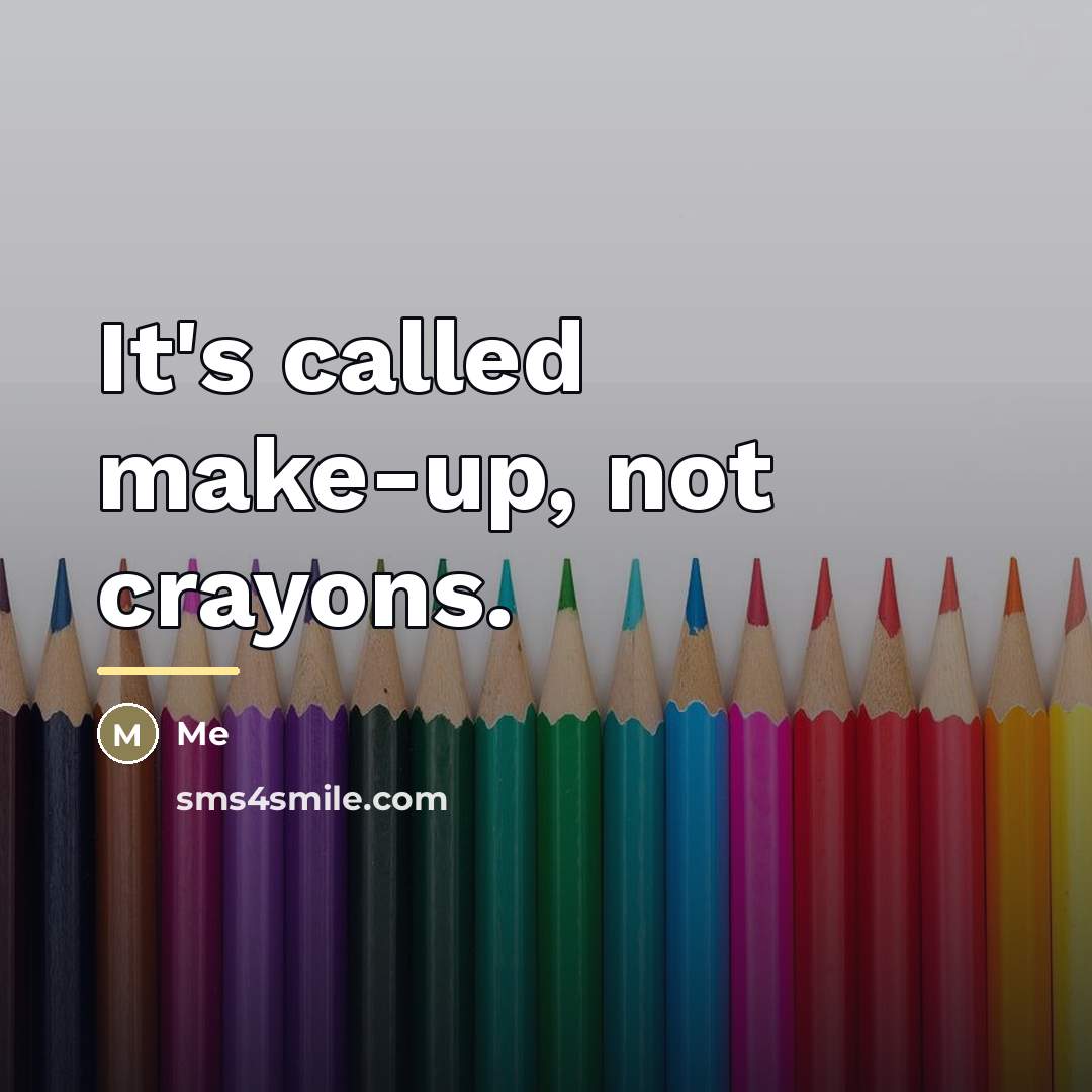 “It's called make-up, not crayons.…” quote by Me