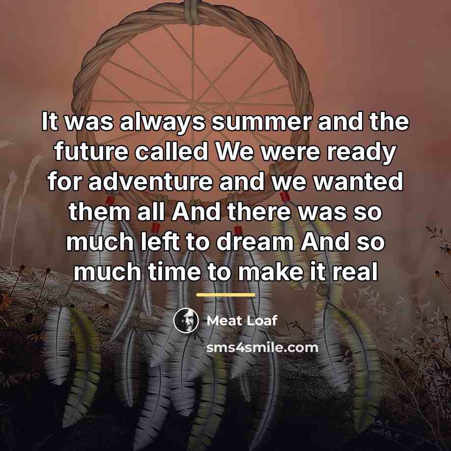 “It was always summer and the future called We were…” quote by Meat Loaf
