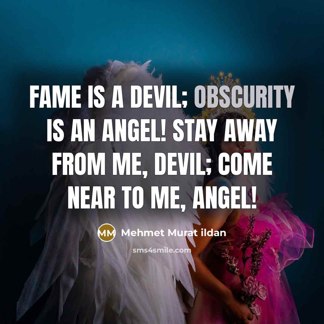 “Fame is a devil; obscurity is an Angel! Stay away…” quote by Mehmet Murat Ildan