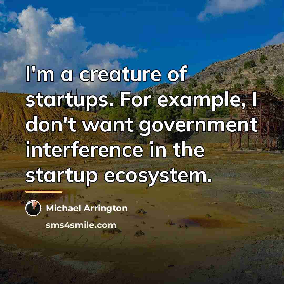 “I'm a creature of startups. For example, I don't want…” quote by Michael Arrington