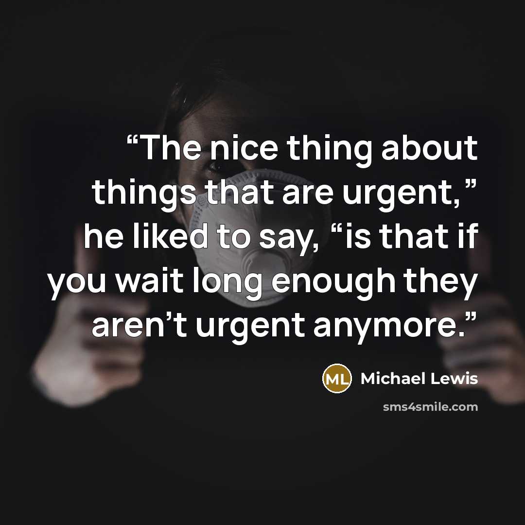 “The nice thing about things that are urgent,” he liked to say, “is that if you wait long enough they aren’t urgent anymore.” quote by Michael Lewis