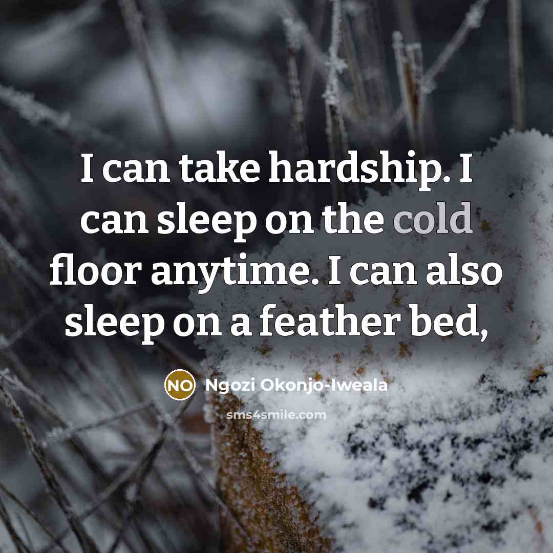 “I can take hardship. I can sleep on the cold…” quote by Ngozi Okonjo-Iweala