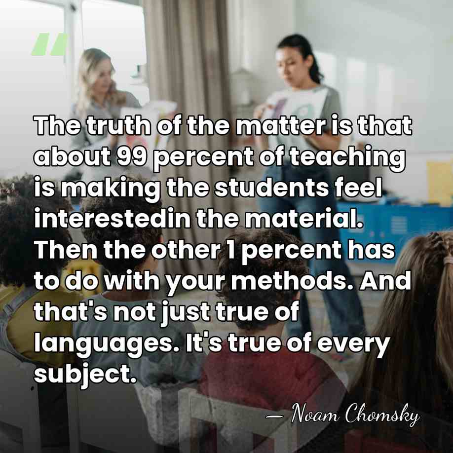 The truth of the matter is that about 99 percent of teaching&hellip; - Noam Chomsky