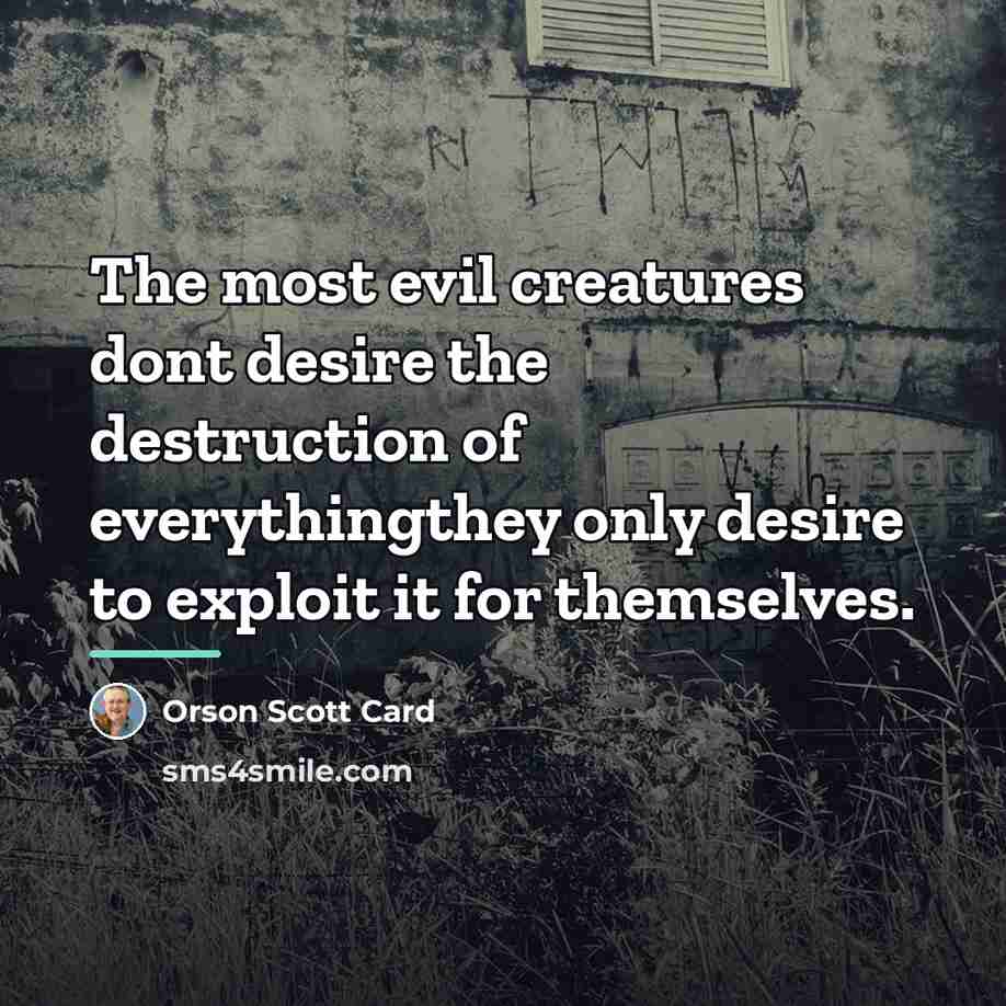 “The most evil creatures dont desire the destruction of everythingthey…” quote by Orson Scott Card