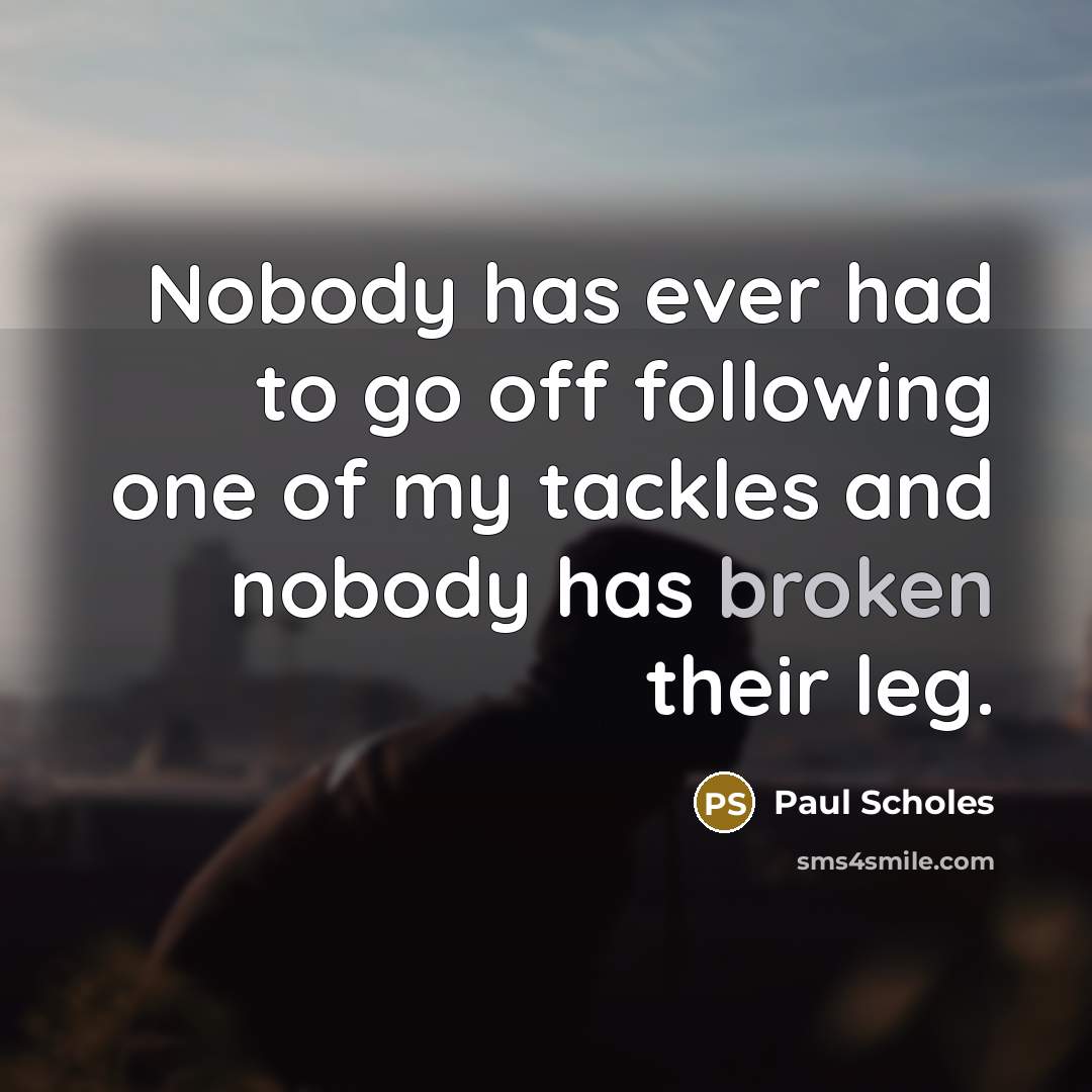 “Nobody has ever had to go off following one of…” quote by Paul Scholes