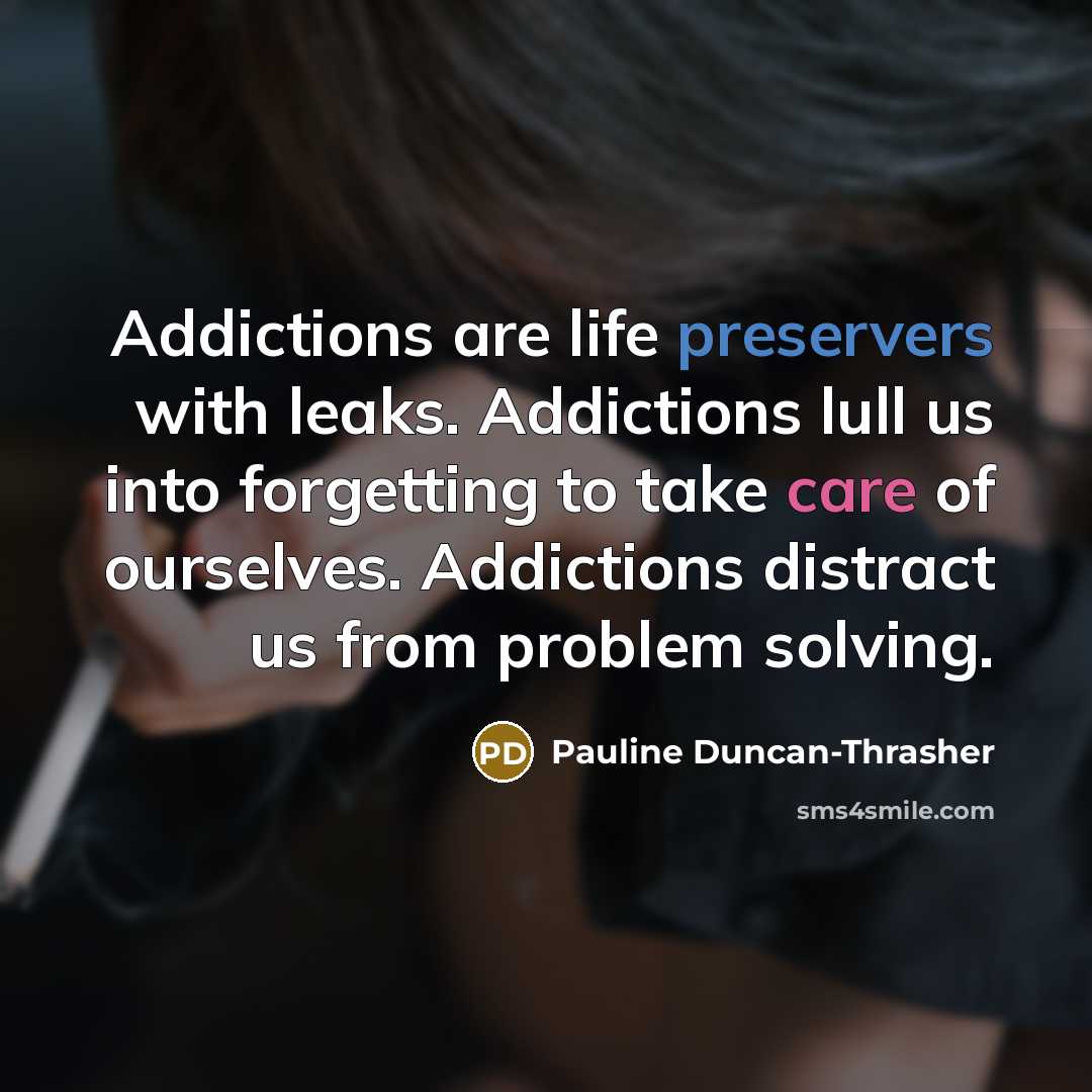 “Addictions are life preservers with leaks. Addictions lull us into…” quote by Pauline Duncan-Thrasher