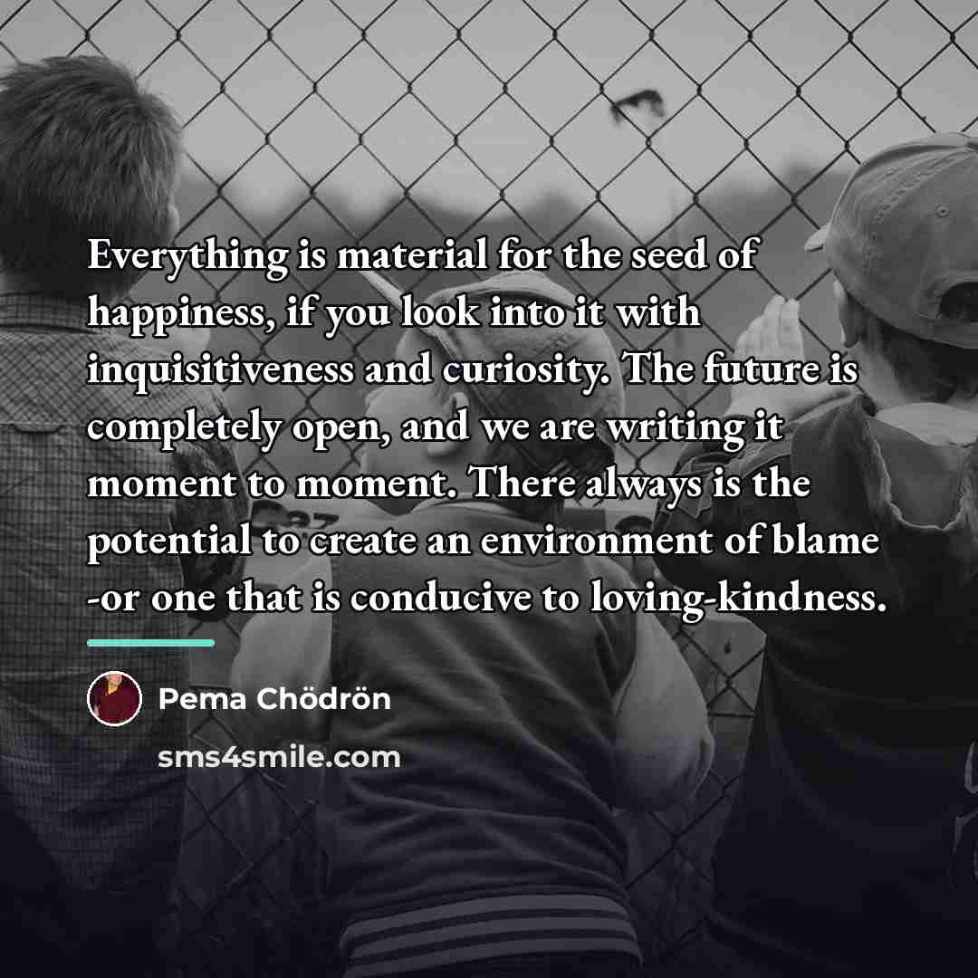 “Everything is material for the seed of happiness, if you…” quote by Pema Chodron