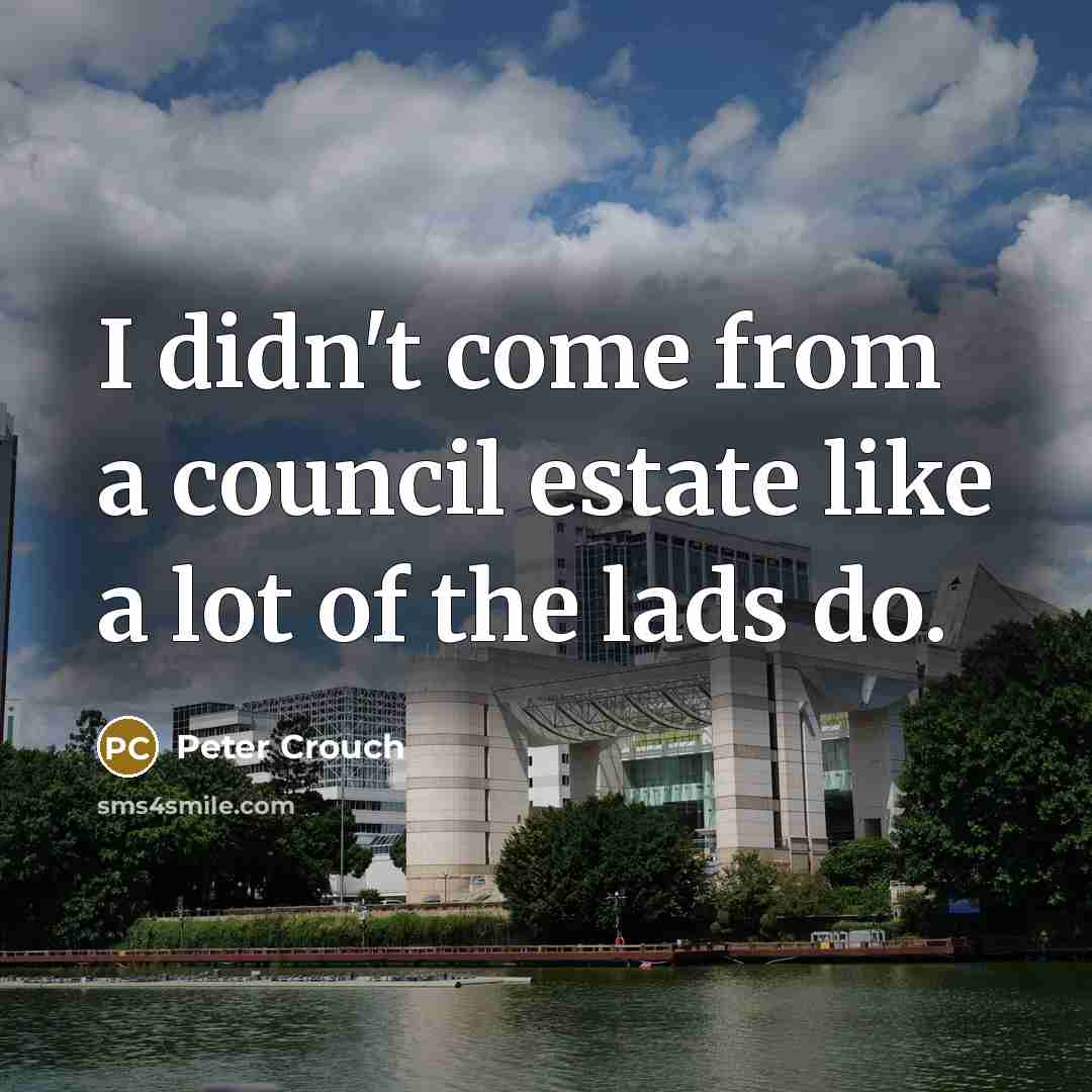 “I didn't come from a council estate like a lot…” quote by Peter Crouch