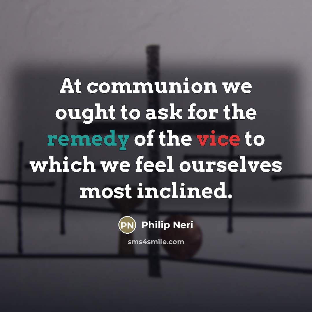 “At communion we ought to ask for the remedy of…” quote by Philip Neri