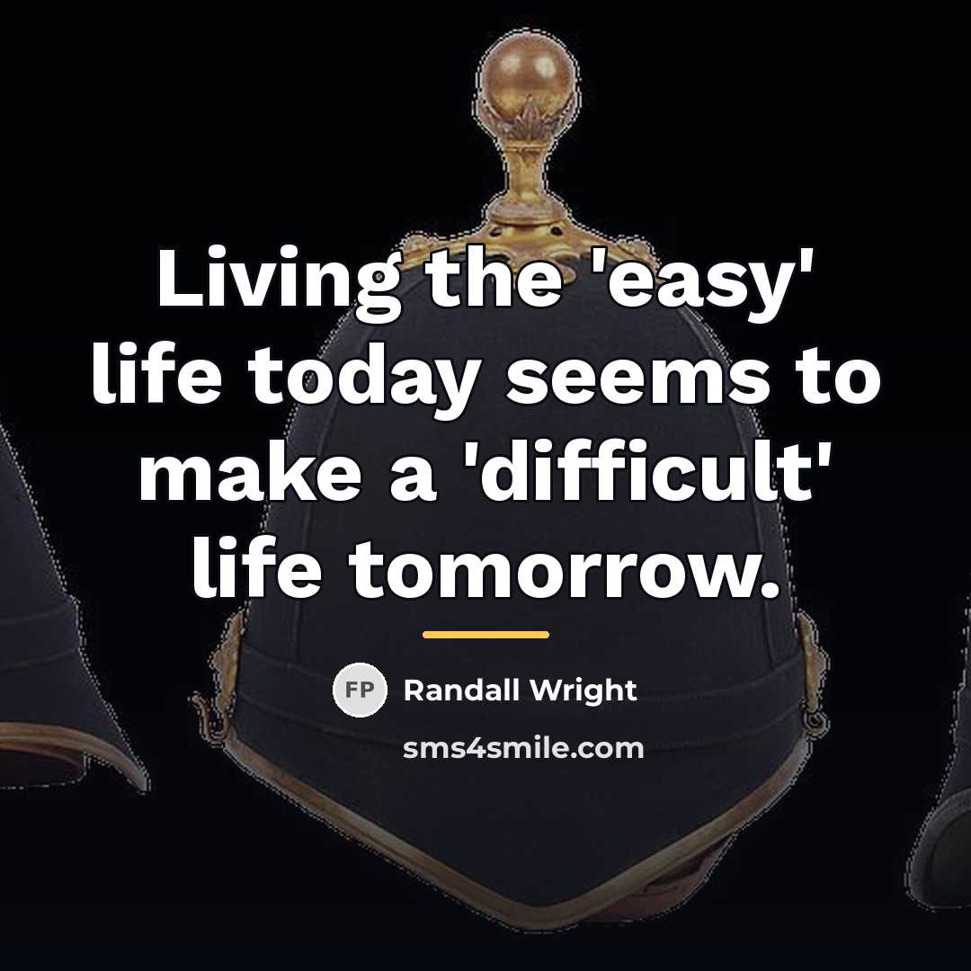“Living the 'easy' life today seems to make a 'difficult'…” quote by Randall Wright