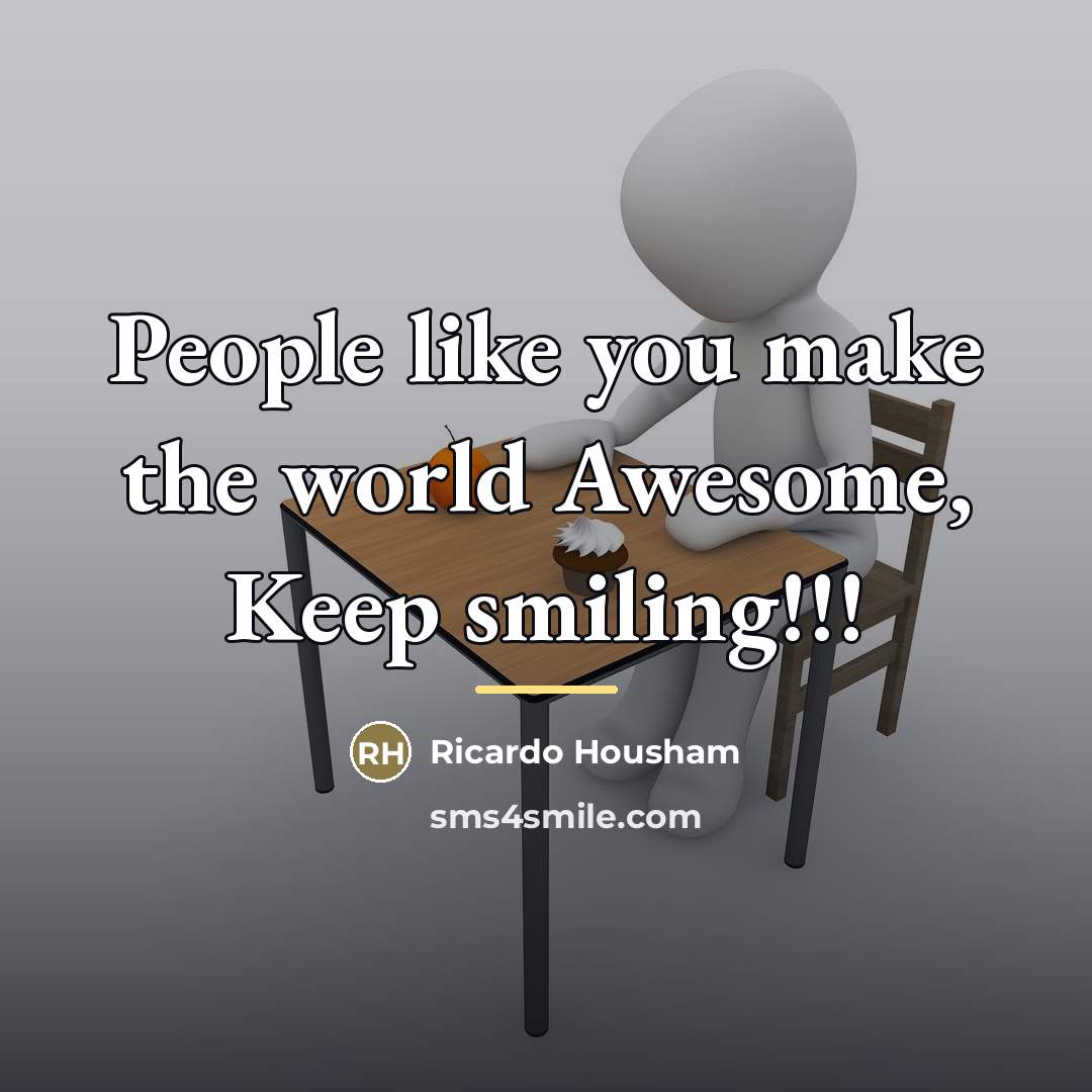 “People like you make the world Awesome, Keep smiling!!!…” quote by Ricardo Housham