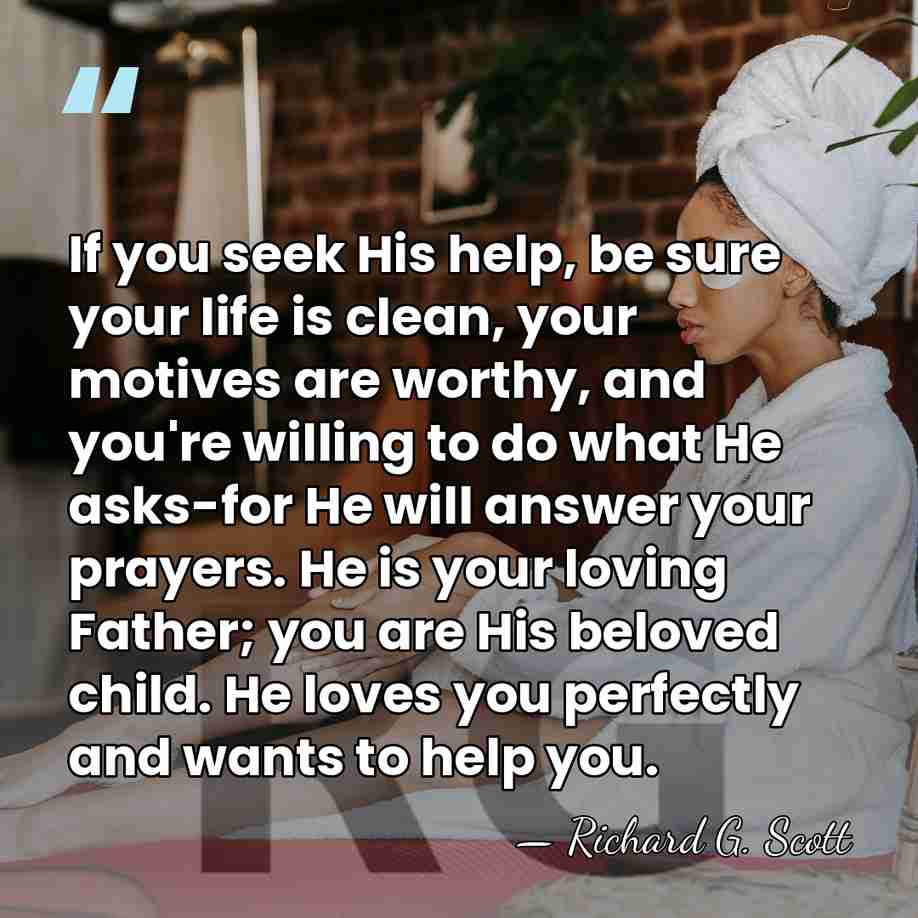 If you seek His help, be sure your life is clean, your&hellip; - Richard G. Scott