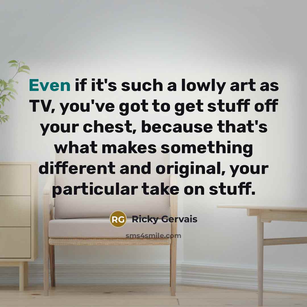 “Even if it's such a lowly art as TV, you've…” quote by Ricky Gervais
