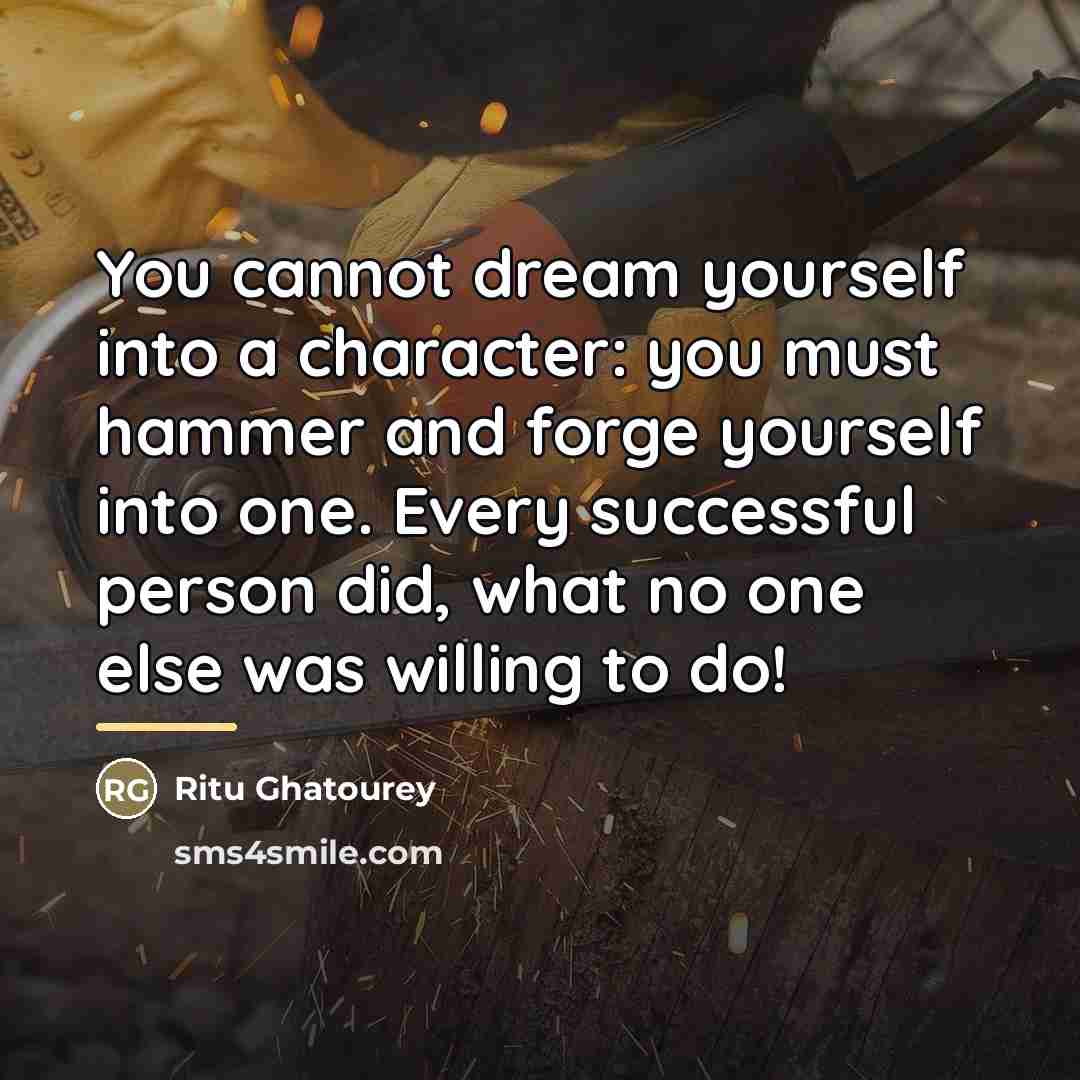 “You cannot dream yourself into a character: you must hammer…” quote by Ritu Ghatourey