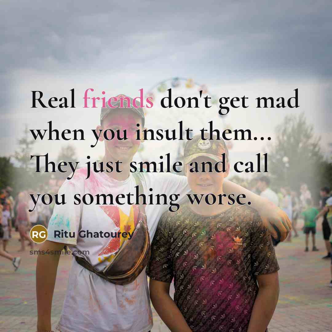 “Real friends don't get mad when you insult them... They just smile and call you something worse.” quote by Ritu Ghatourey