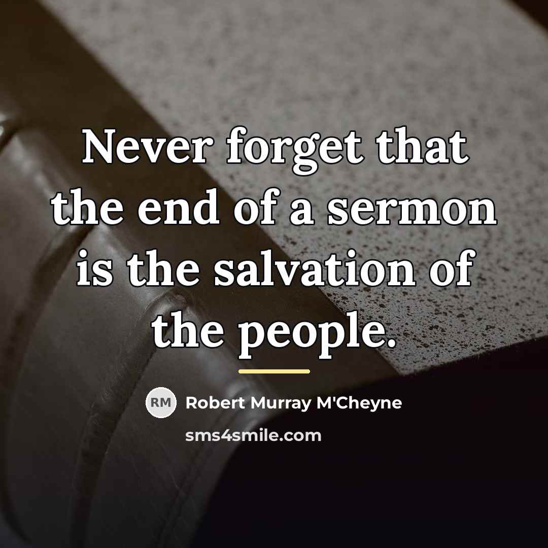 “Never forget that the end of a sermon is the…” quote by Robert Murray M'Cheyne
