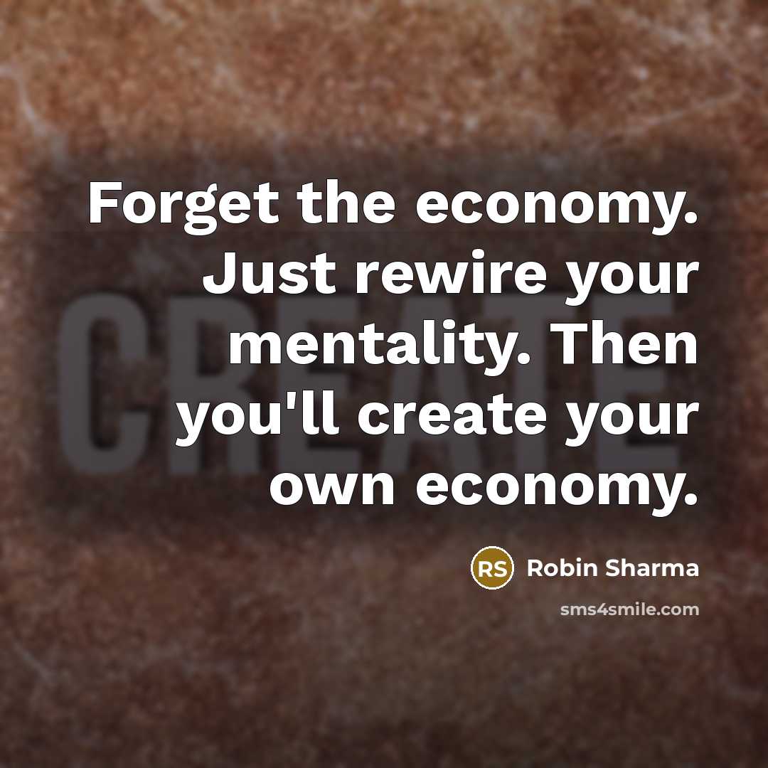 “Forget the economy. Just rewire your mentality. Then you'll create…” quote by Robin Sharma