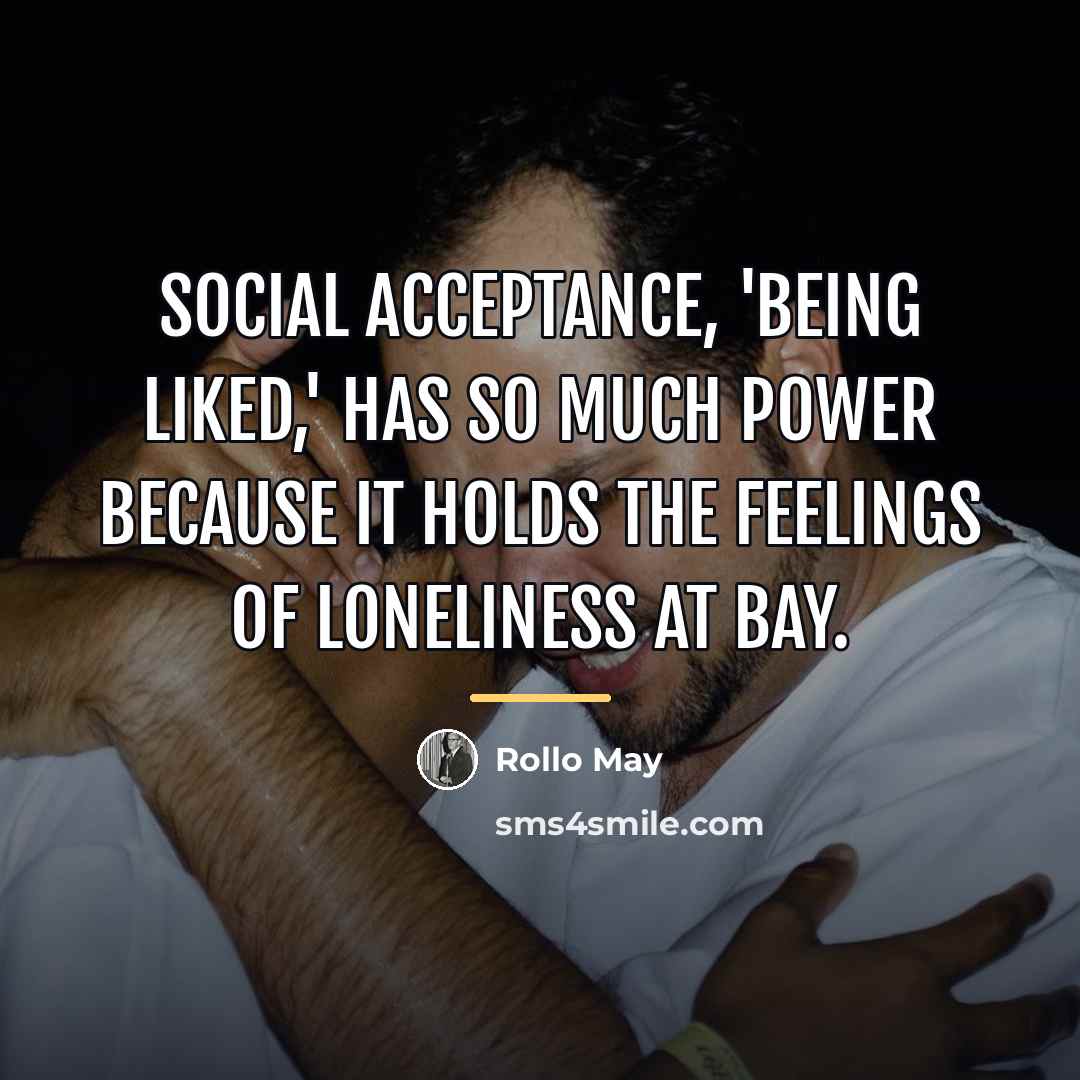“Social acceptance, 'being liked,' has so much power because it…” quote by Rollo May