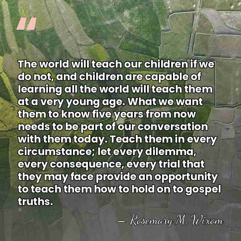 The world will teach our children if we do not, and children&hellip; - Rosemary M. Wixom