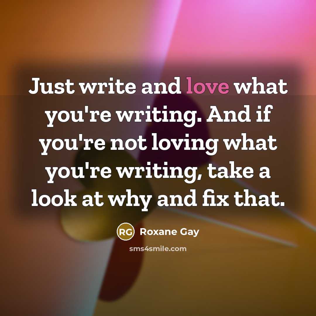 “Just write and love what you're writing. And if you're…” quote by Roxane Gay