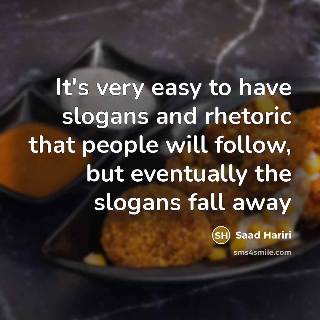 “It's very easy to have slogans and rhetoric that people…” quote by Saad Hariri