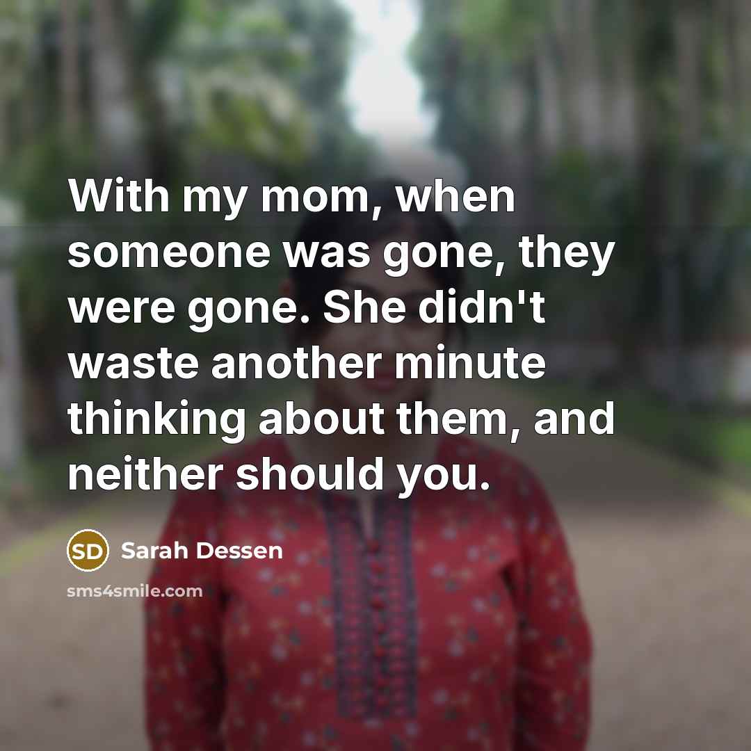 “With my mom, when someone was gone, they were gone.…” quote by Sarah Dessen