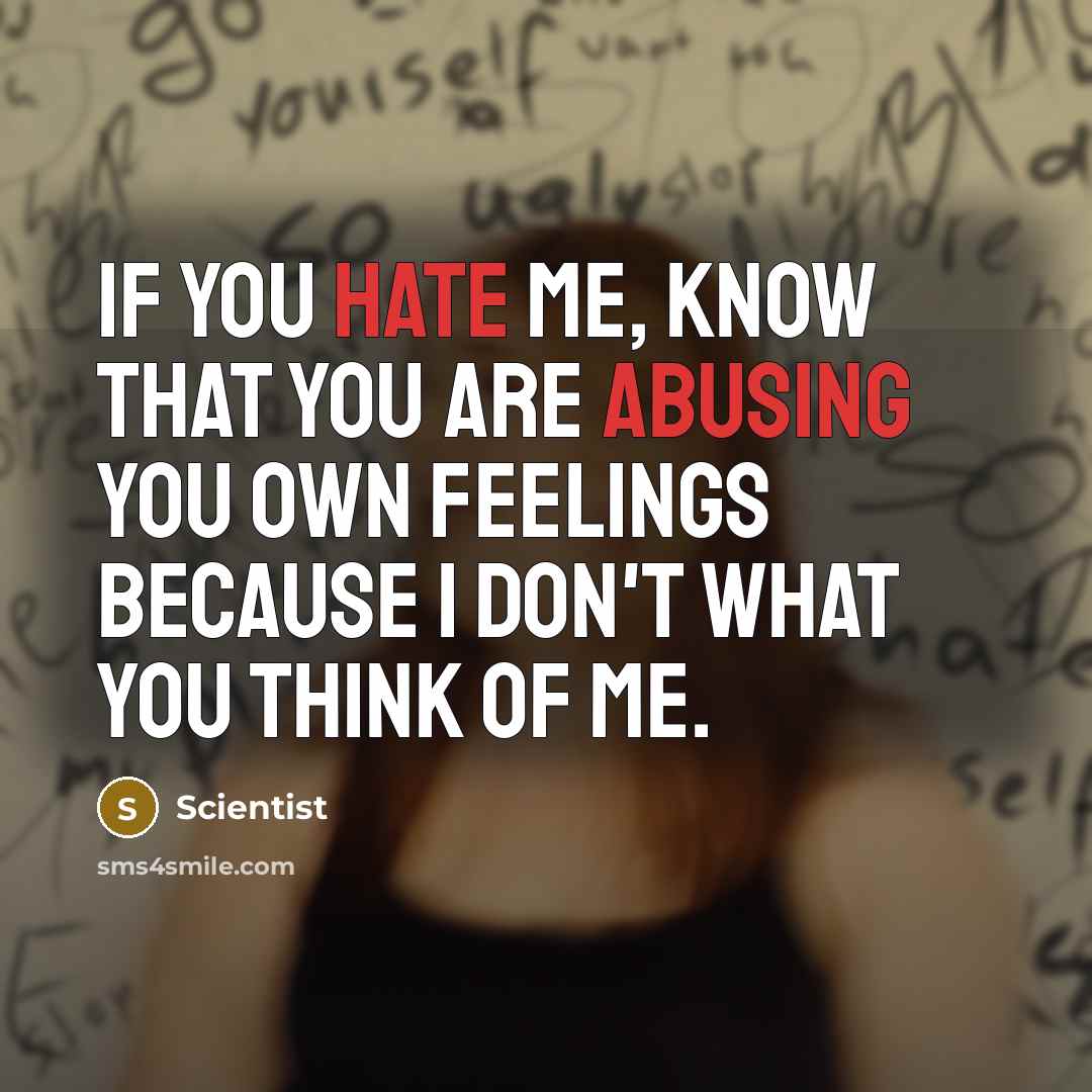 “If you hate me, Know that you are abusing you own feelings because I don't what you think of me.” quote by Scientist
