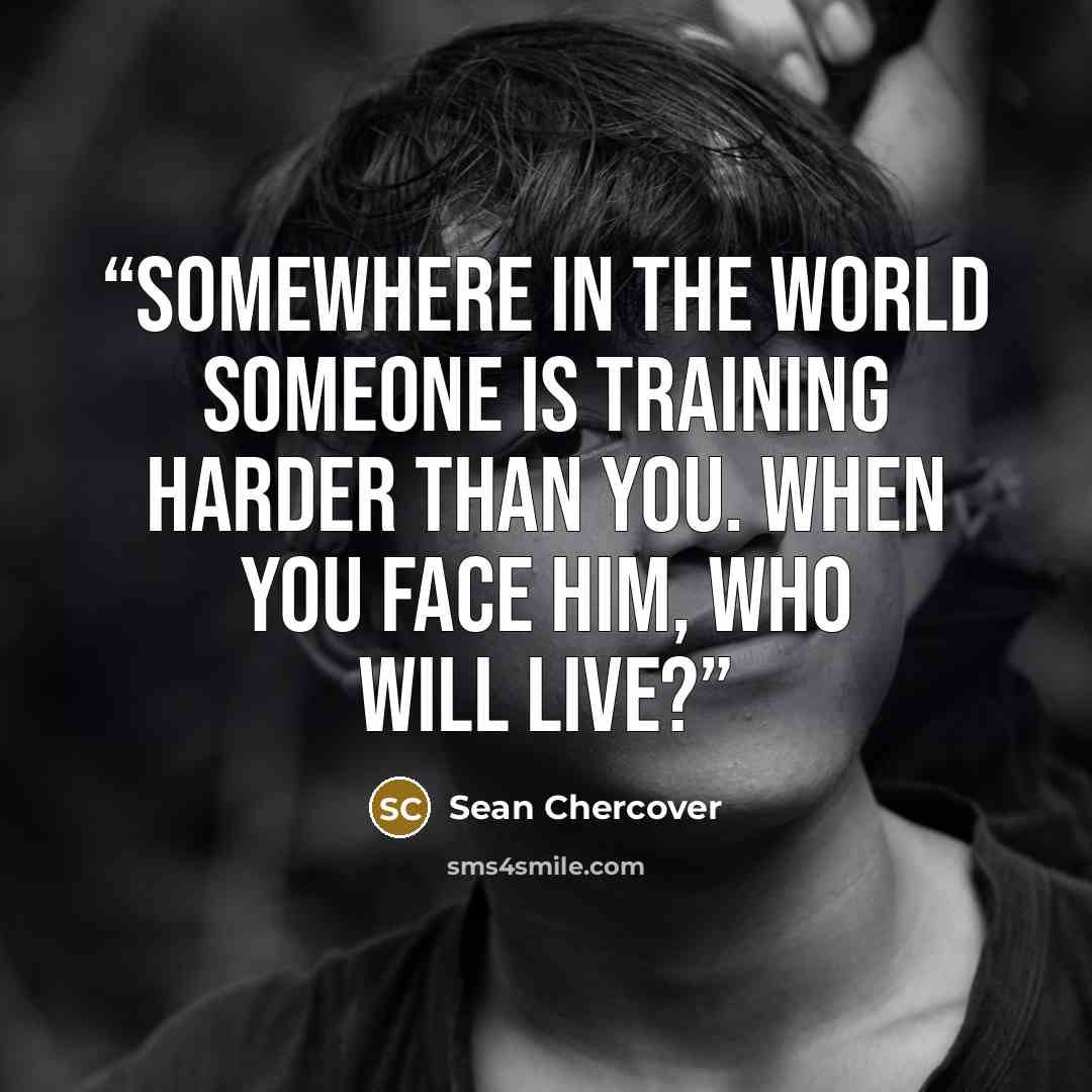 “Somewhere in the world someone is training harder than you. When you face him, who will live?” quote by Sean Chercover
