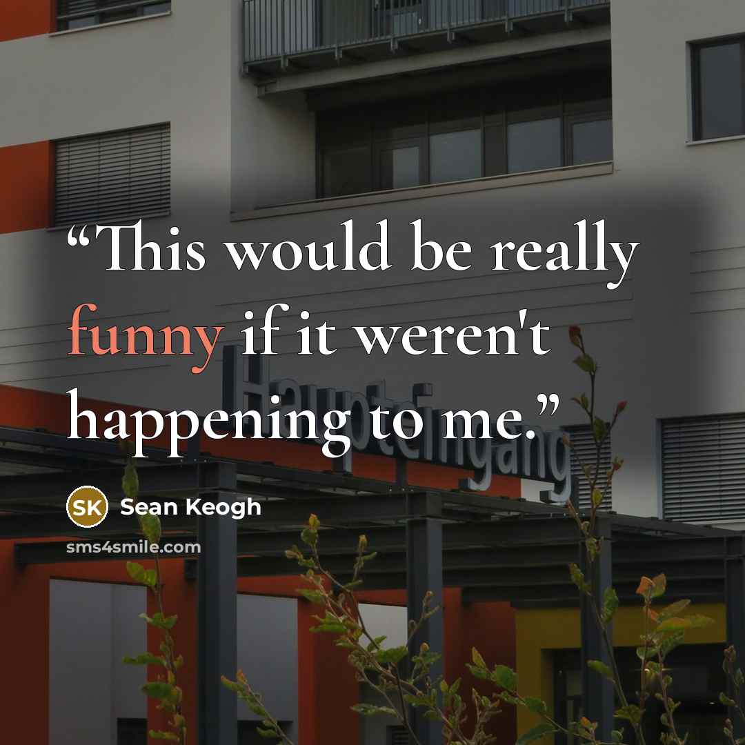 “This would be really funny if it weren't happening to me.” quote by Sean Keogh