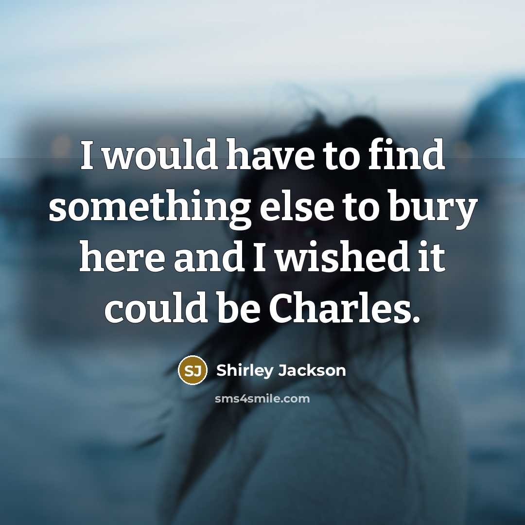 “I would have to find something else to bury here…” quote by Shirley Jackson