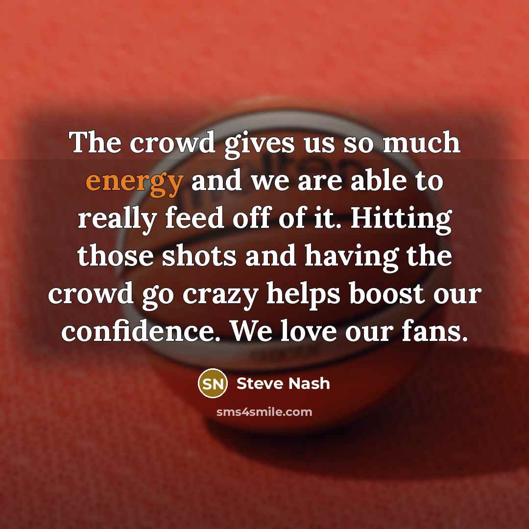 “The crowd gives us so much energy and we are…” quote by Steve Nash