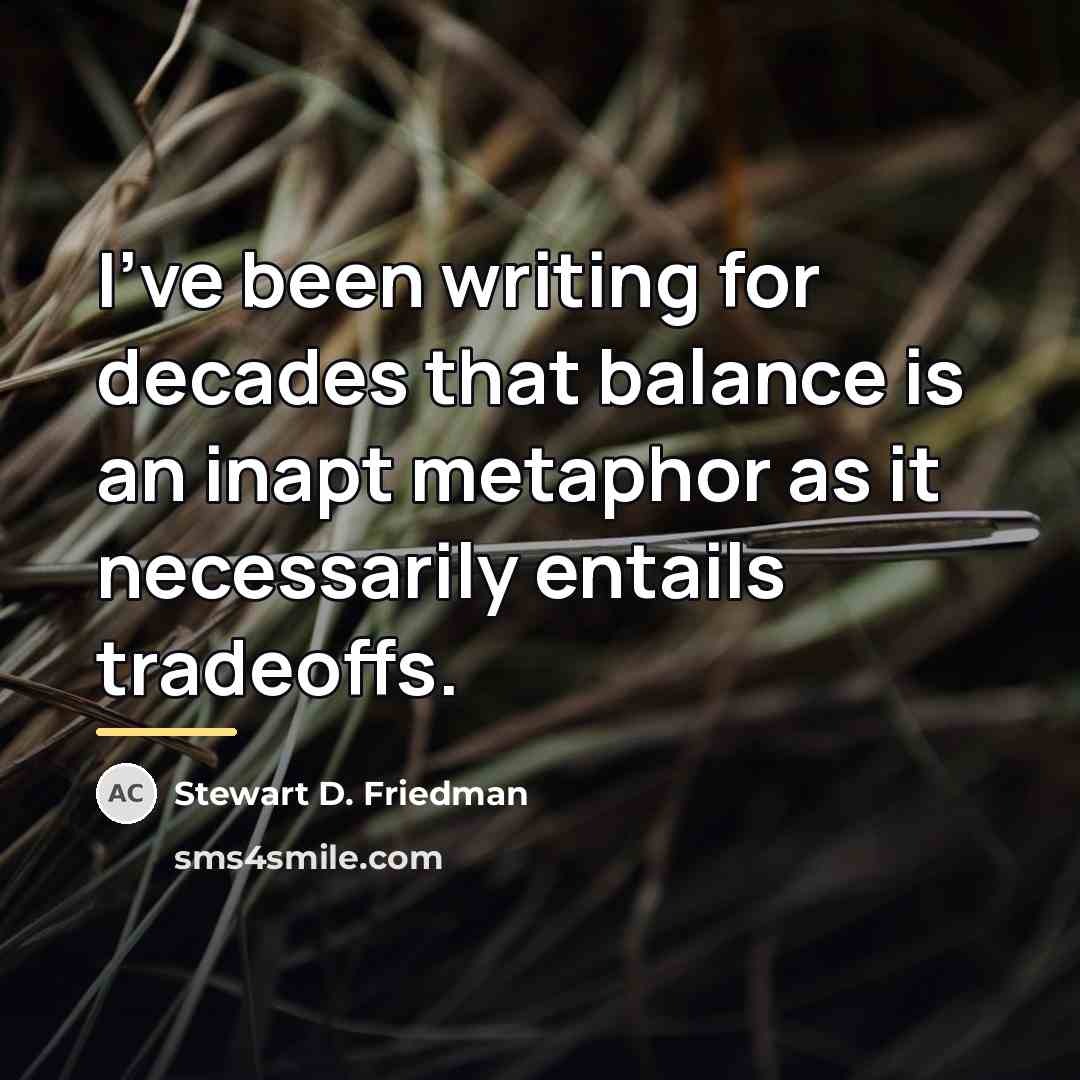 “I've been writing for decades that balance is an inapt…” quote by Stewart D. Friedman