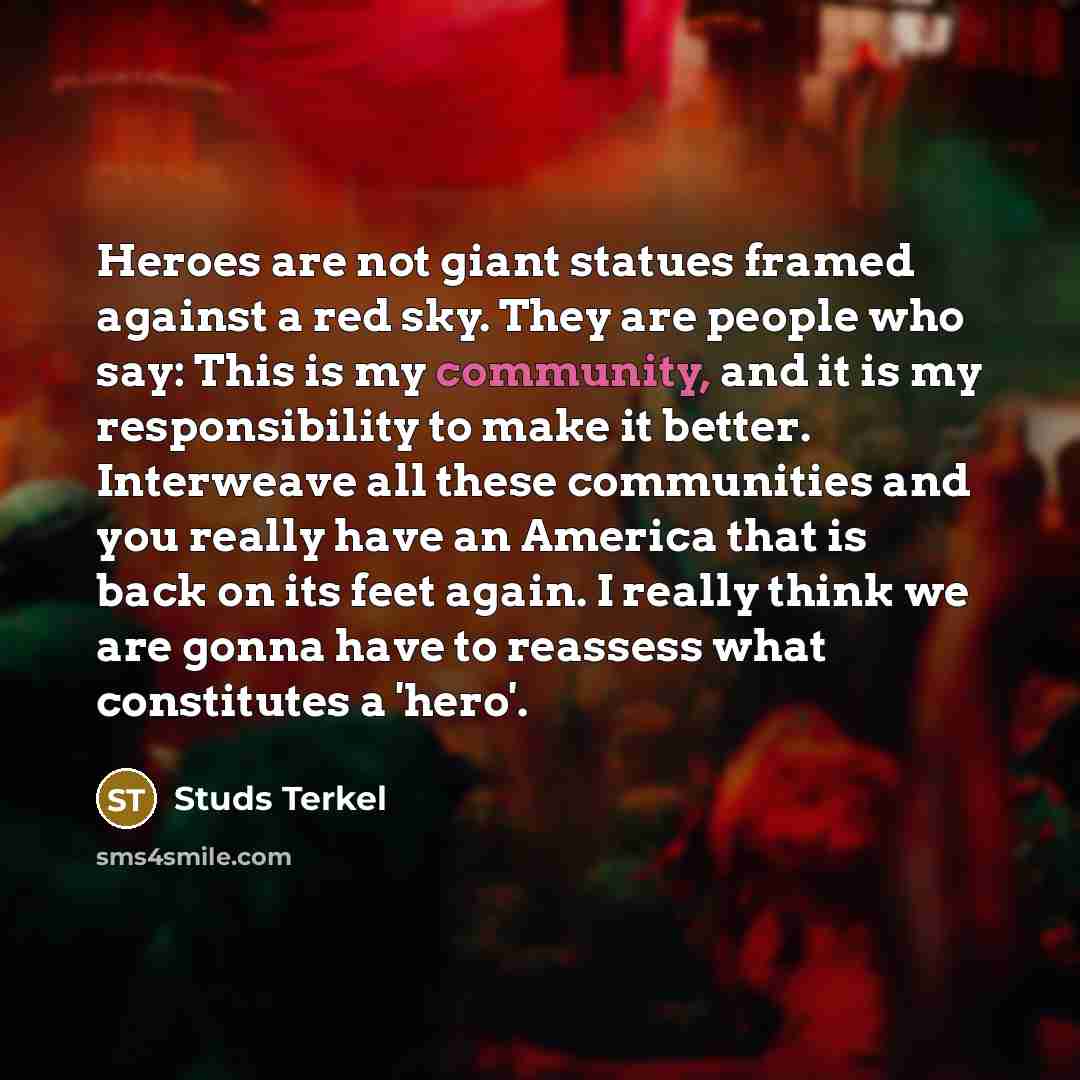 “Heroes are not giant statues framed against a red sky.…” quote by Studs Terkel