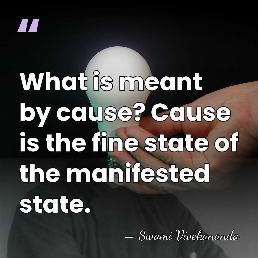 What is meant by cause? Cause is the fine state of the&hellip; - Swami Vivekananda