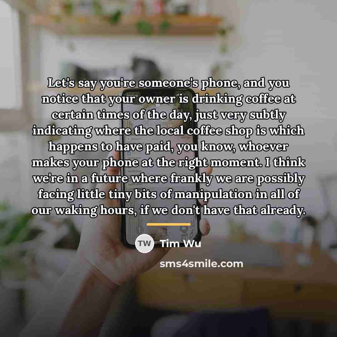 “Let's say you're someone's phone, and you notice that your…” quote by Tim Wu