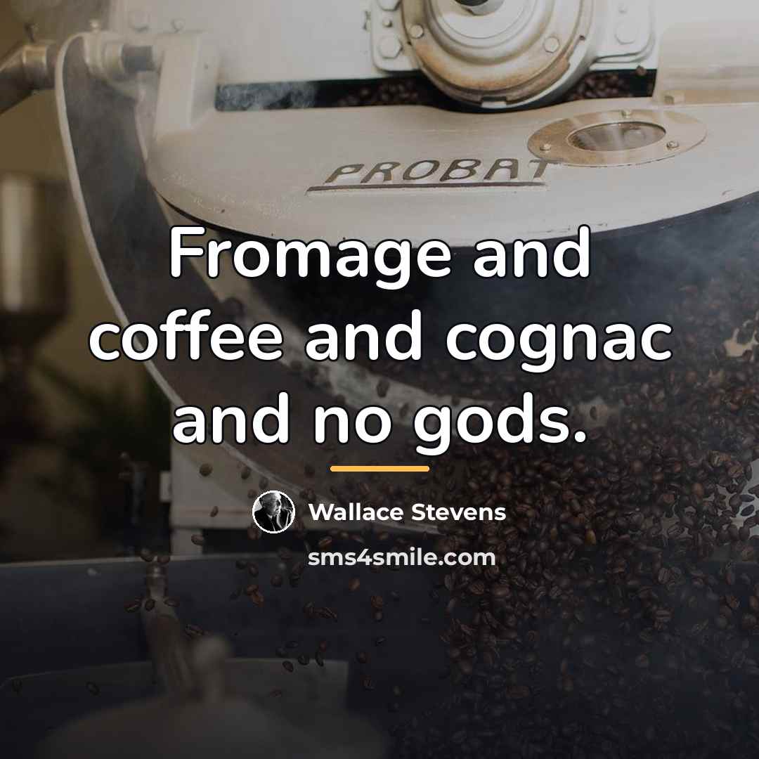 “Fromage and coffee and cognac and no gods.…” quote by Wallace Stevens
