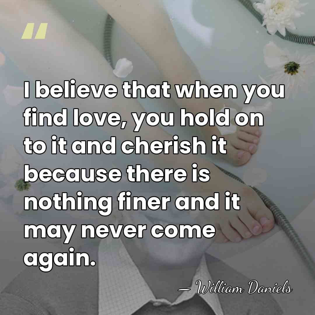 I believe that when you find love, you hold on to it&hellip; - William Daniels