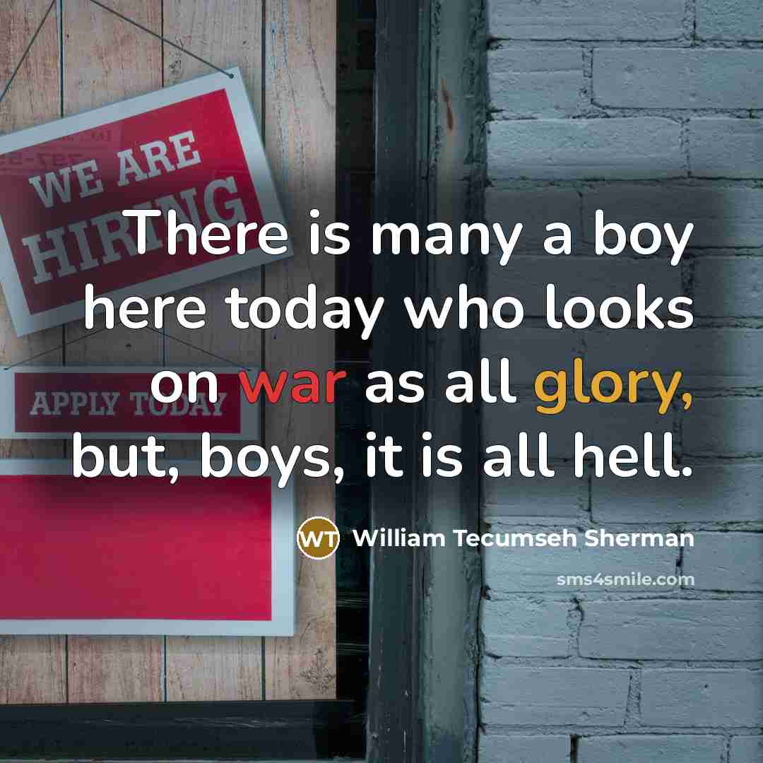 “There is many a boy here today who looks on war as all glory, but, boys, it is all hell.” quote by William Tecumseh Sherman