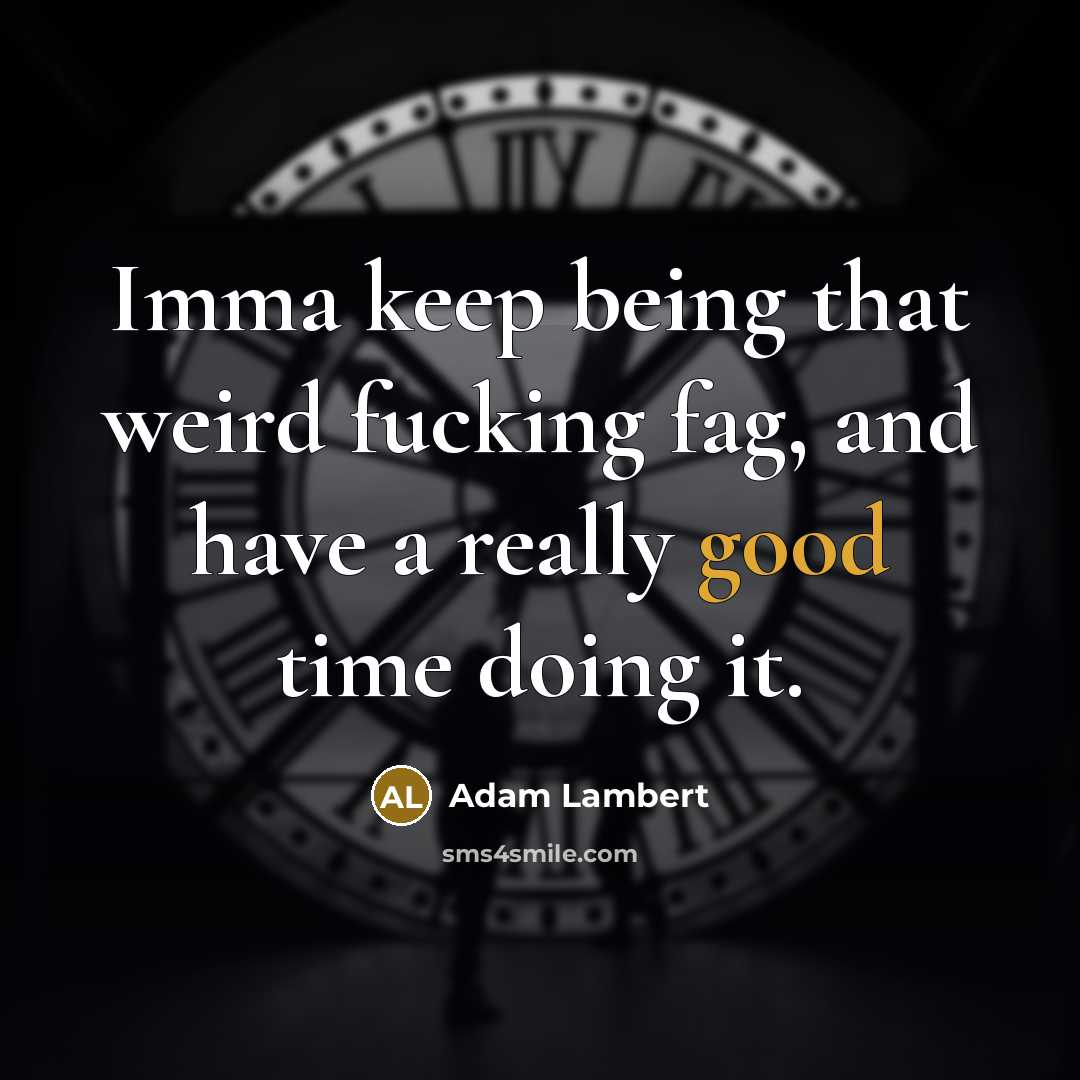 “Imma keep being that weird fucking fag, and have a…” quote by Adam Lambert